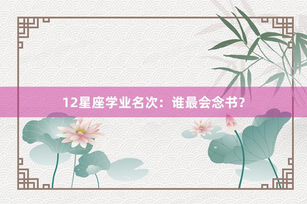 12星座学业名次：谁最会念书？