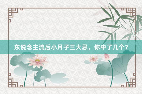 东说念主流后小月子三大忌，你中了几个？