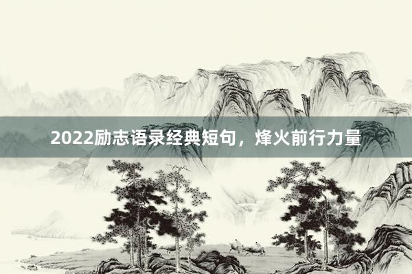 2022励志语录经典短句，烽火前行力量