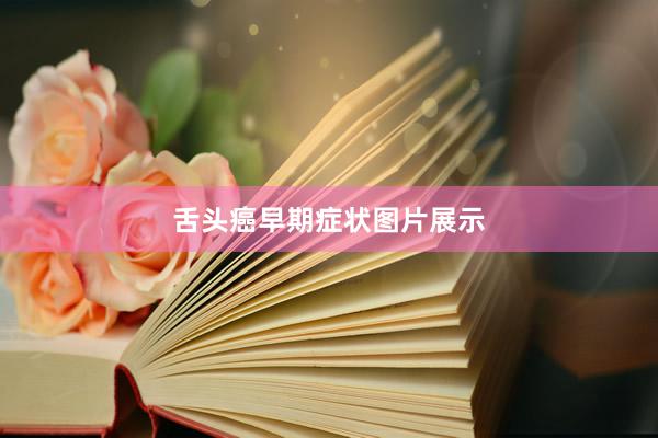 舌头癌早期症状图片展示