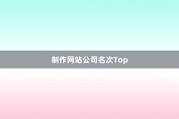 制作网站公司名次Top