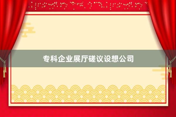 专科企业展厅磋议设想公司