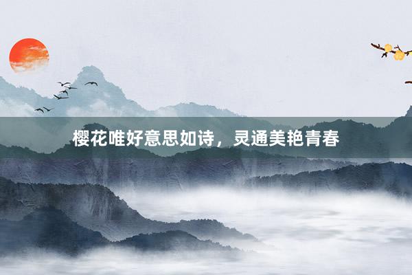 樱花唯好意思如诗，灵通美艳青春